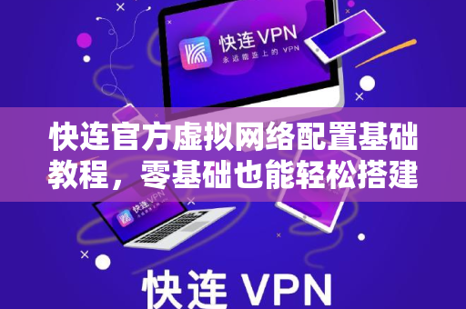 <strong>快连</strong>官方虚拟网络配置基础教程，零基础也能轻松搭建稳定连接