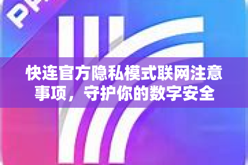 <strong>快连</strong>官方隐私模式联网注意事项，守护你的数字安全
