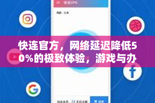 快连官方，网络延迟降低50%的极致体验，游戏与办公从此流畅无阻