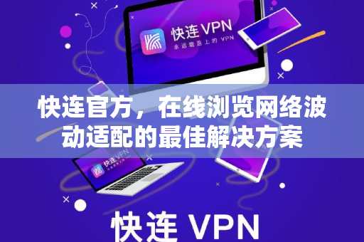 <strong>快连</strong>官方，在线浏览网络波动适配的最佳解决方案