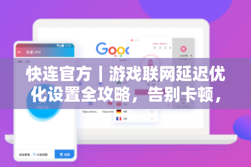 <strong>快连</strong>官方｜游戏联网延迟优化设置全攻略，告别卡顿，畅享低延迟