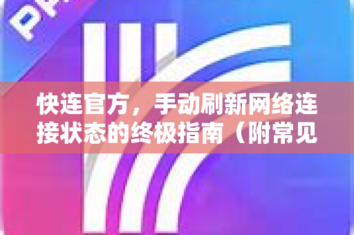 <strong>快连</strong>官方，手动刷新网络连接状态的终极指南（附常见问题解答）