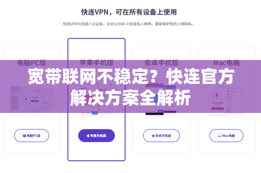 宽带联网不稳定？快连官方解决方案全解析