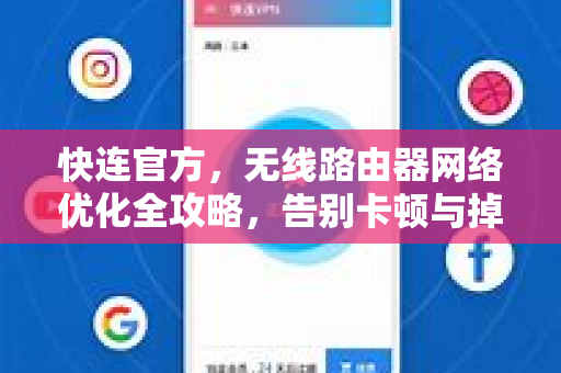 <strong>快连</strong>官方，无线路由器网络优化全攻略，告别卡顿与掉线