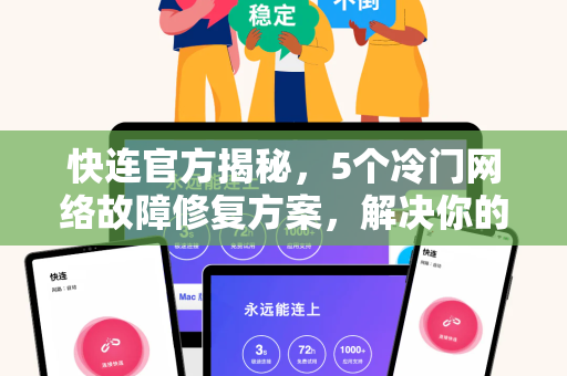 <strong>快连</strong>官方揭秘，5个冷门网络故障修复方案，解决你的断网焦虑