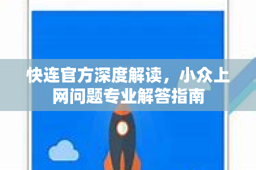 <strong>快连</strong>官方深度解读，小众上网问题专业解答指南