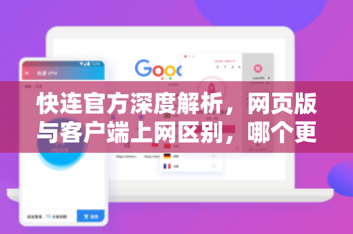 <strong>快连</strong>官方深度解析，网页版与客户端上网区别，哪个更适合你？