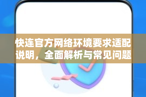 <strong>快连</strong>官方网络环境要求适配说明，全面解析与常见问题解答