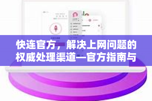 快连官方，解决上网问题的权威处理渠道—官方指南与常见问答