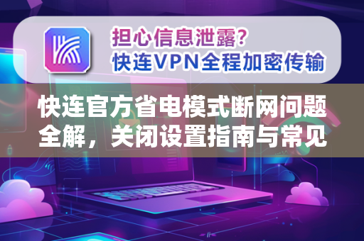 <strong>快连</strong>官方省电模式断网问题全解，关闭设置指南与常见问答