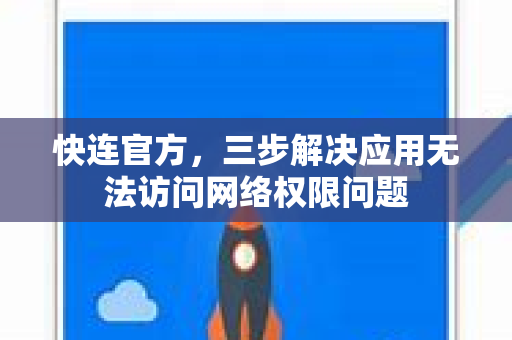 <strong>快连</strong>官方，三步解决应用无法访问网络权限问题