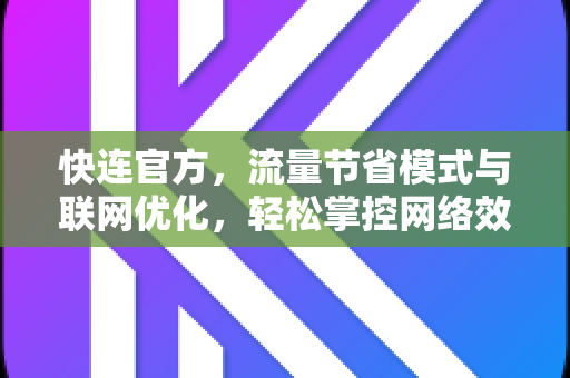 <strong>快连</strong>官方，流量节省模式与联网优化，轻松掌控网络效率