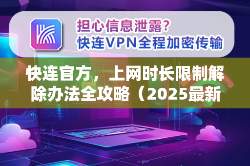<strong>快连</strong>官方，上网时长限制解除办法全攻略（2025最新版）