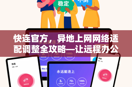 <strong>快连</strong>官方，异地上网网络适配调整全攻略—让远程办公与跨境访问畅通无阻