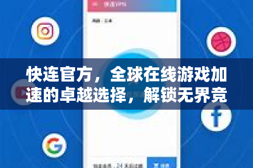 快连官方，全球在线游戏加速的卓越选择，解锁无界竞技体验