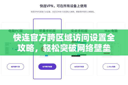 快连官方跨区域访问设置全攻略，轻松突破网络壁垒