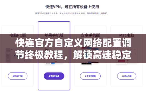 快连官方自定义网络配置调节终极教程，解锁高速稳定连接的秘密