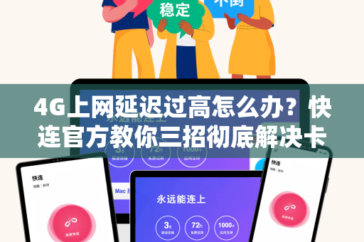 4G上网延迟过高怎么办？<strong>快连</strong>官方教你三招彻底解决卡顿