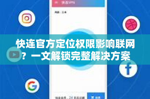 <strong>快连</strong>官方定位权限影响联网？一文解锁完整解决方案