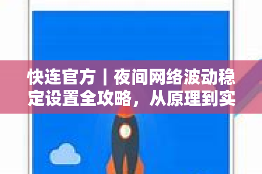 快连官方｜夜间网络波动稳定设置全攻略，从原理到实操