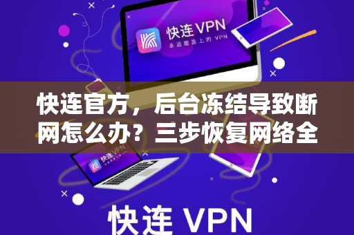 <strong>快连</strong>官方，后台冻结导致断网怎么办？三步恢复网络全攻略