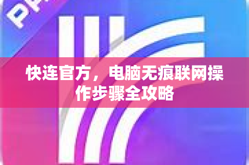 <strong>快连</strong>官方，电脑无痕联网操作步骤全攻略