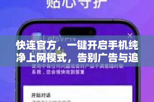 快连官方，一键开启手机纯净上网模式，告别广告与追踪