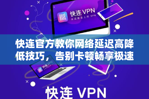 <strong>快连</strong>官方教你网络延迟高降低技巧，告别卡顿畅享极速体验