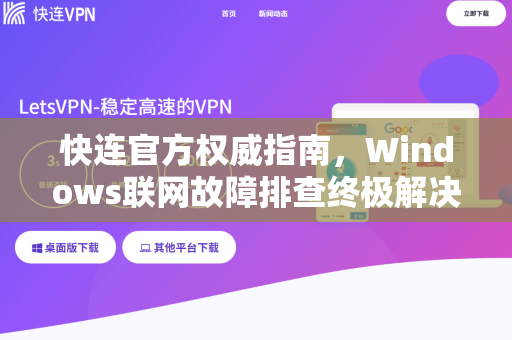 快连官方权威指南，Windows联网故障排查终极解决方案（附详细步骤与问答）