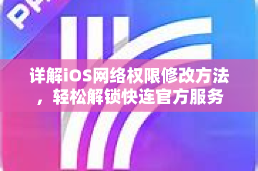 详解iOS网络权限修改方法，轻松解锁<strong>快连</strong>官方服务