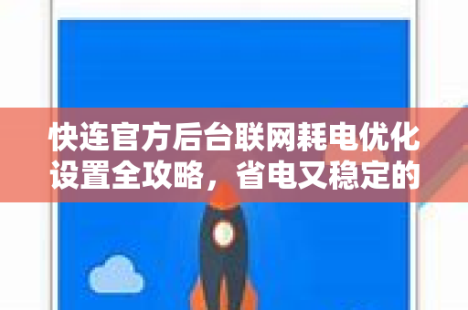 快连官方后台联网耗电优化设置全攻略，省电又稳定的技巧
