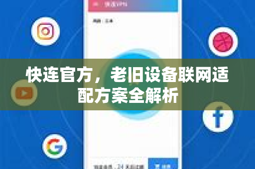 <strong>快连</strong>官方，老旧设备联网适配方案全解析