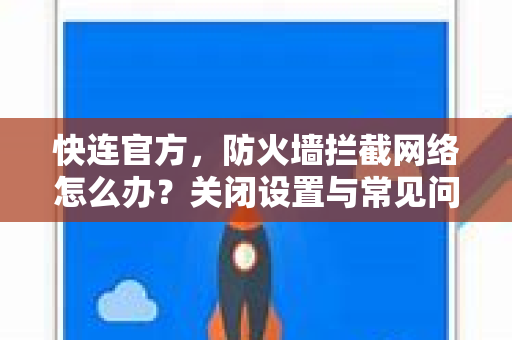 <strong>快连</strong>官方，防火墙拦截网络怎么办？关闭设置与常见问题全攻略