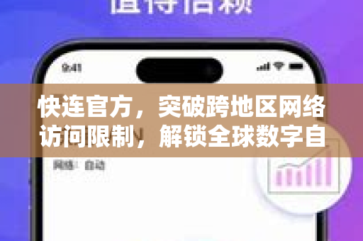 <strong>快连</strong>官方，突破跨地区网络访问限制，解锁全球数字自由