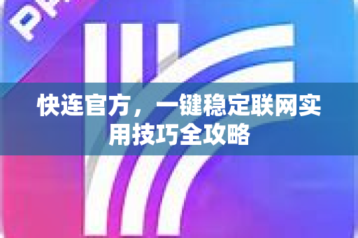 <strong>快连</strong>官方，一键稳定联网实用技巧全攻略