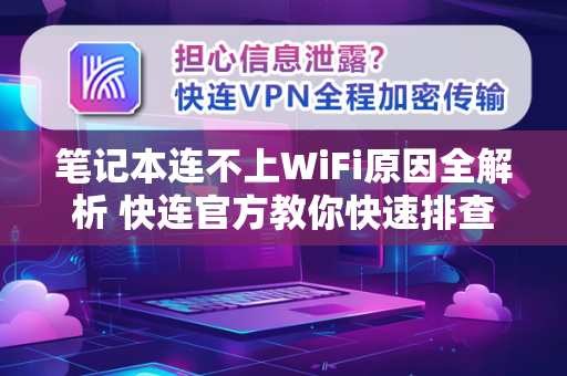 笔记本连不上WiFi原因全解析 <strong>快连</strong>官方教你快速排查与修复