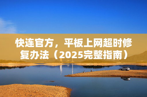 快连官方，平板上网超时修复办法（2025完整指南）