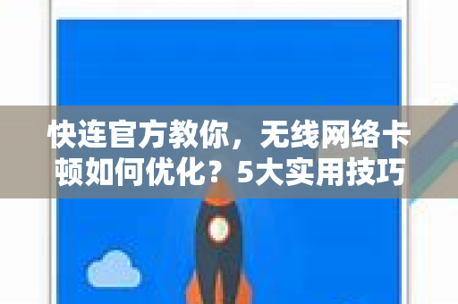 快连官方教你，无线网络卡顿如何优化？5大实用技巧+常见问题解答