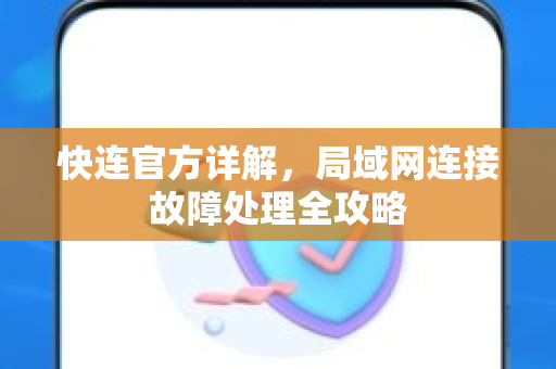 <strong>快连</strong>官方详解，局域网连接故障处理全攻略