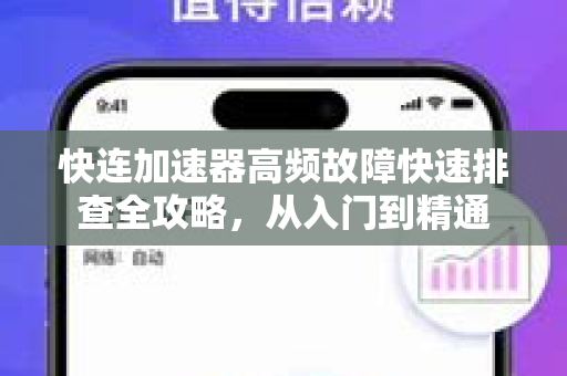 快连加速器高频故障快速排查全攻略，从入门到精通