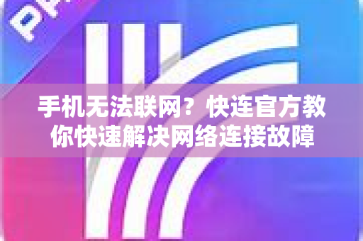 手机无法联网？快连官方教你快速解决网络连接故障