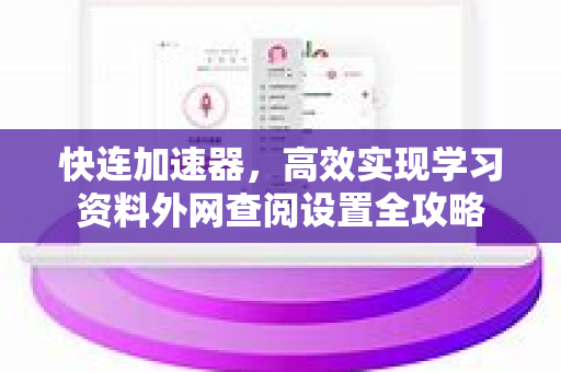 快连加速器，高效实现学习资料外网查阅设置全攻略