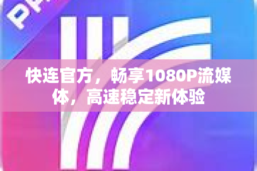 快连官方，畅享1080P流媒体，高速稳定新体验