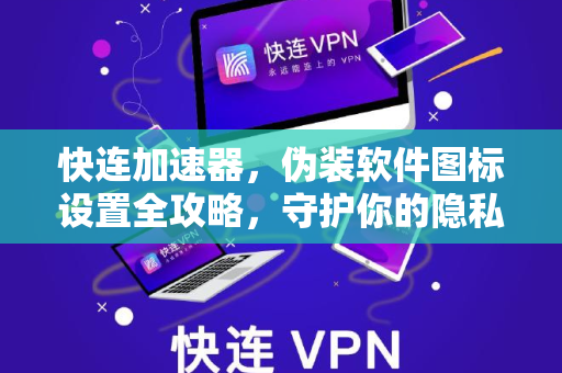 快连加速器，伪装软件图标设置全攻略，守护你的隐私安全