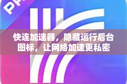 快连加速器，隐藏运行后台图标，让网络加速更私密