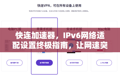 快连加速器，IPv6网络适配设置终极指南，让网速突破瓶颈