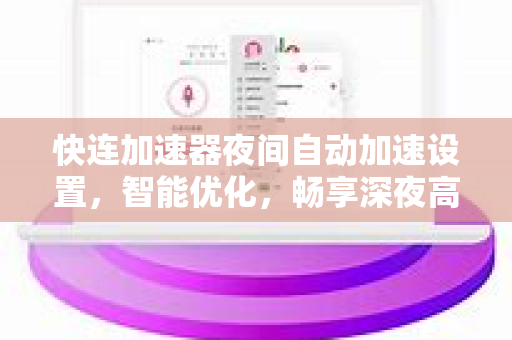 快连加速器夜间自动加速设置，智能优化，畅享深夜高速网络体验