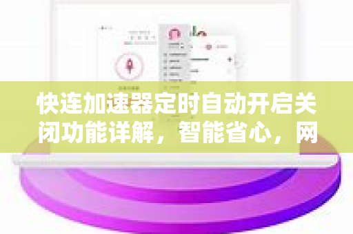 快连加速器定时自动开启关闭功能详解，智能省心，网络无忧