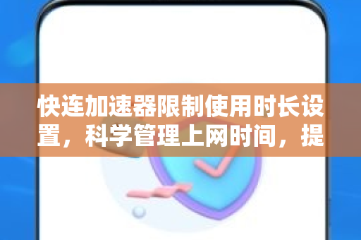 快连加速器限制使用时长设置，科学管理上网时间，提升效率与健康
