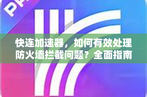 快连加速器，如何有效处理防火墙拦截问题？全面指南与常见问答